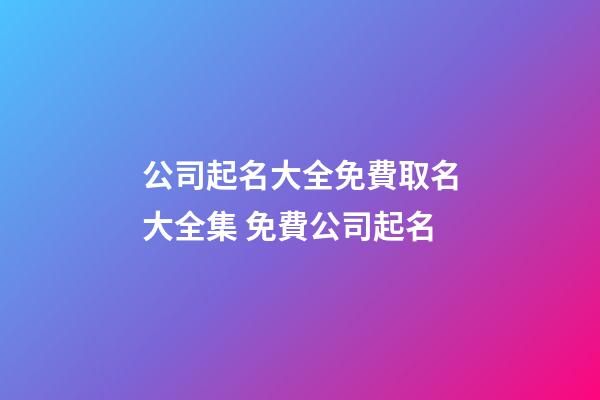 公司起名大全免費取名大全集 免費公司起名